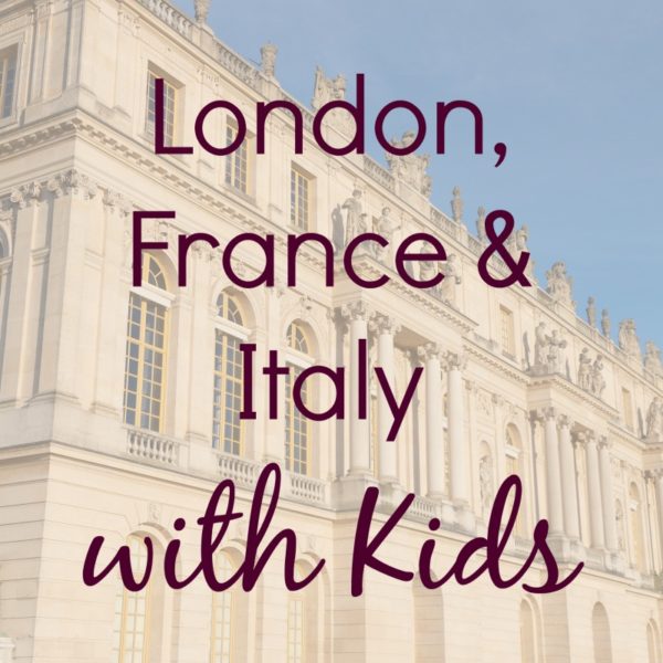 London, France and Italy with Kids | What to See and Do