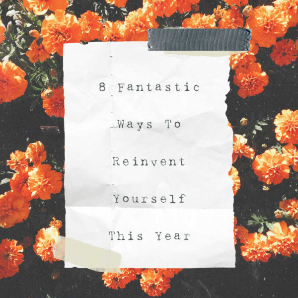 8 Fantastic Ways To Reinvent Yourself This Year
