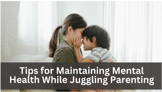 Tips for Maintaining Mental Health While Juggling Parenting