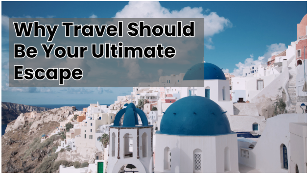 Why Travel Should Be Your Ultimate Escape