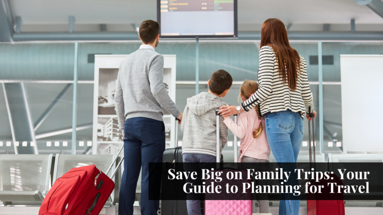 Save Big on Family Trips: Your Guide to Planning for Travel