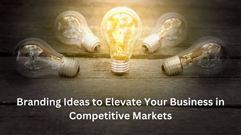 Branding Ideas to Elevate Your Business in Competitive Markets