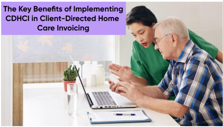 The Key Benefits of Implementing CDHCI in Client-Directed Home Care Invoicing