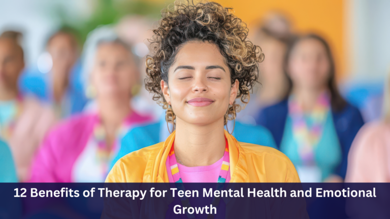 12 Benefits of Therapy for Teen Mental Health and Emotional Growth